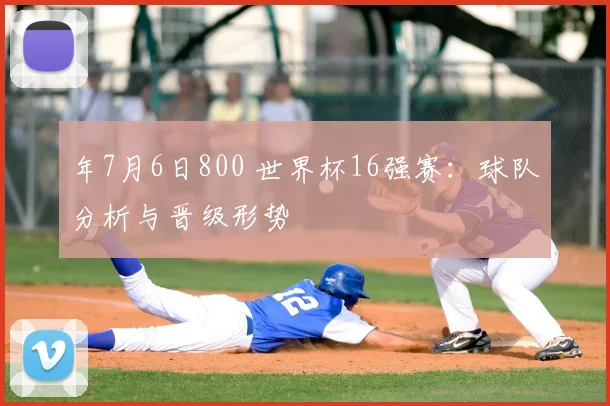 年7月6日800 世界杯16强赛:球队分析与晋级形势