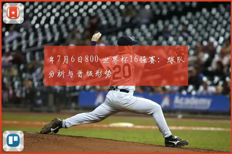 年7月6日800 世界杯16强赛:球队分析与晋级形势